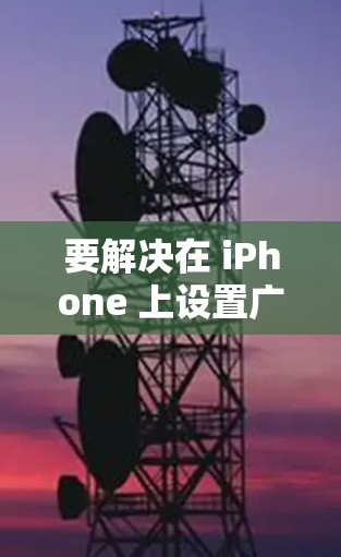 要解决在 iPhone 上设置广告拦截功能的问题，您可以按照以下步骤操作