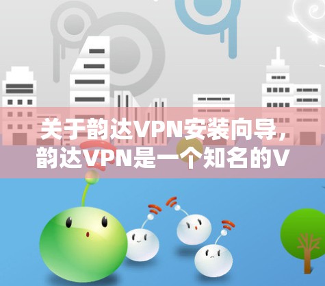 关于韵达VPN安装向导，韵达VPN是一个知名的VPN服务，提供多种配置选项。以下是如何安装韵达VPN的详细步骤