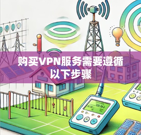 购买VPN服务需要遵循以下步骤