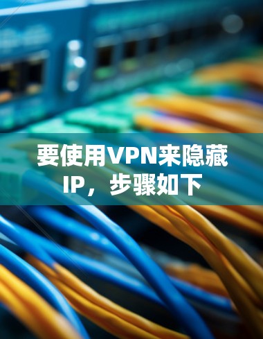 要使用VPN来隐藏IP，步骤如下
