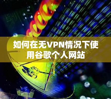 如何在无VPN情况下使用谷歌个人网站