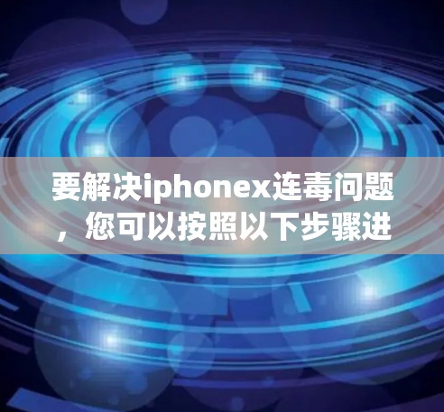 要解决iphonex连毒问题，您可以按照以下步骤进行