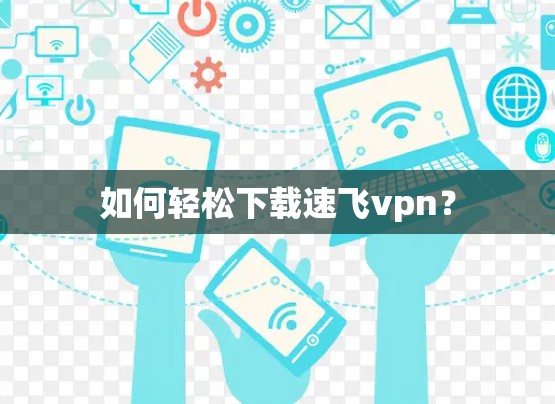 如何轻松下载速飞vpn？