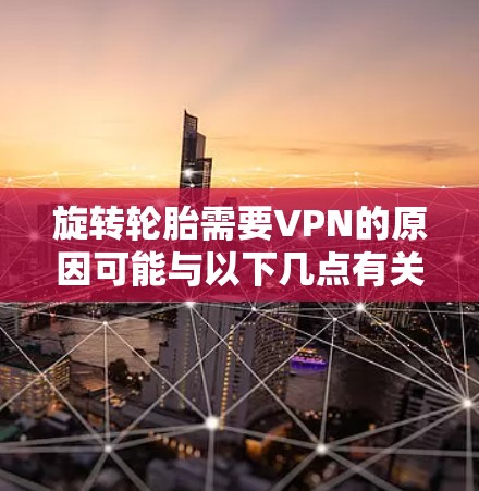旋转轮胎需要VPN的原因可能与以下几点有关