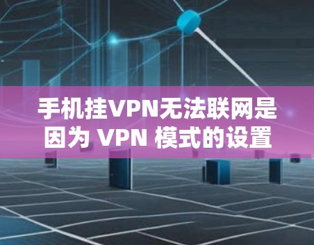 手机挂VPN无法联网是因为 VPN 模式的设置有误，或者手机的网络设置有问题。以下是一些步骤可以帮助您解决这个问题