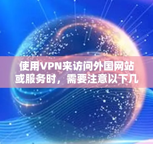 使用VPN来访问外国网站或服务时,需要注意以下几点 使用VPN来访问外国网站或服务时,需要注意以下几点