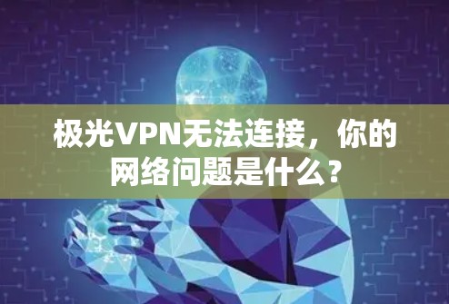 极光VPN无法连接,你的网络问题是什么? 极光VPN无法连接,你的网络问题是什么?