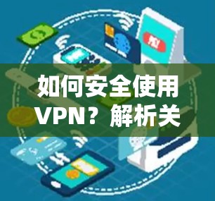 如何安全使用VPN?解析关键步骤与注意事项 如何安全使用VPN?解析关键步骤与注意事项