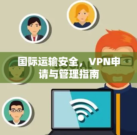 国际运输安全，VPN申请与管理指南