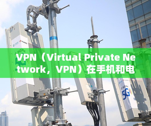 VPN（Virtual Private Network，VPN）在手机和电脑上可以支持多种功能，以下是几种常见的VPN功能