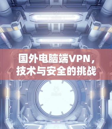 国外电脑端VPN，技术与安全的挑战