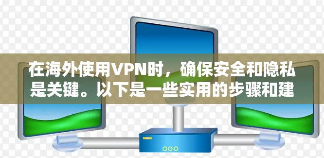 在海外使用VPN时，确保安全和隐私是关键。以下是一些实用的步骤和建议，帮助你在海外使用VPN