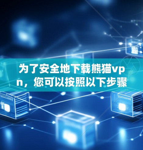 为了安全地下载熊猫vpn,您可以按照以下步骤操作 为了安全地下载熊猫vpn,您可以按照以下步骤操作
