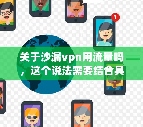 关于沙漏vpn用流量吗，这个说法需要结合具体产品来分析。沙漏vpn可能是一个金融产品、社交产品或其他类型的金融工具，其是否依赖流量取决于其商业模式和用户需求
