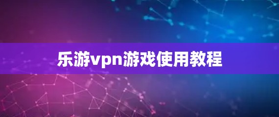 乐游vpn游戏使用教程
