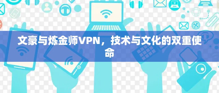 文豪与炼金师VPN，技术与文化的双重使命