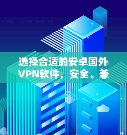 选择合适的安卓国外VPN软件，安全、兼容性与性能的全面指南