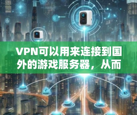 VPN可以用来连接到国外的游戏服务器，从而在没有物理连接的情况下尝试玩这些游戏。以下是一些关键点