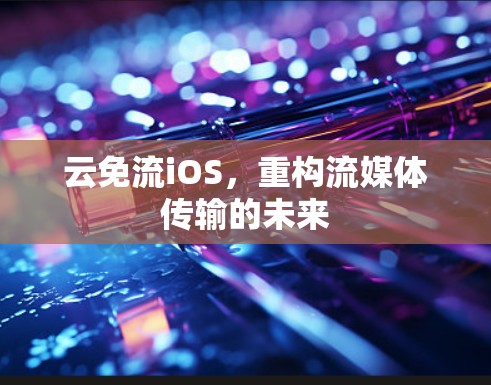 云免流iOS，重构流媒体传输的未来
