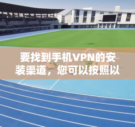 要找到手机VPN的安装渠道，您可以按照以下步骤进行