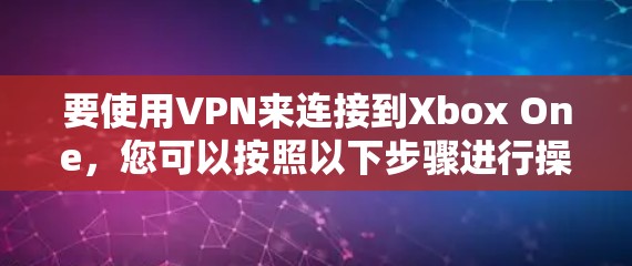 要使用VPN来连接到Xbox One，您可以按照以下步骤进行操作