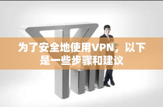 为了安全地使用VPN，以下是一些步骤和建议