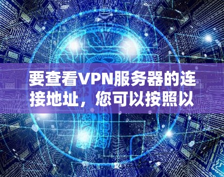 要查看VPN服务器的连接地址，您可以按照以下步骤操作