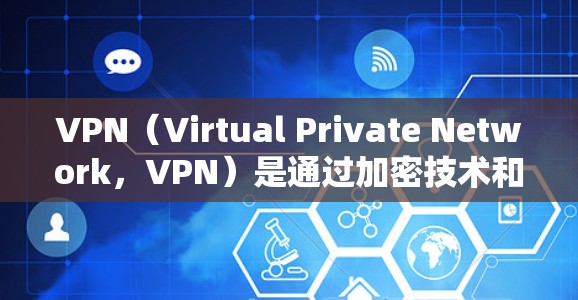 VPN（Virtual Private Network，VPN）是通过加密技术和数据传输来保护用户数据的一种方式。通常，VPN需要一个账号来登录和使用服务。以下是一些关键点