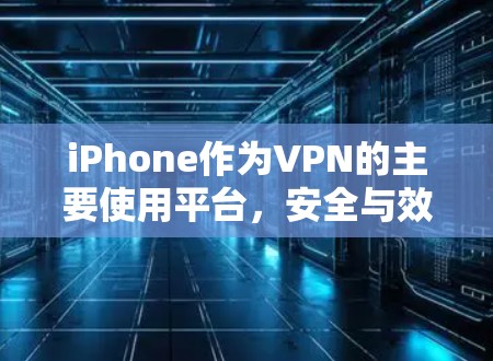 iPhone作为VPN的主要使用平台，安全与效率的平衡