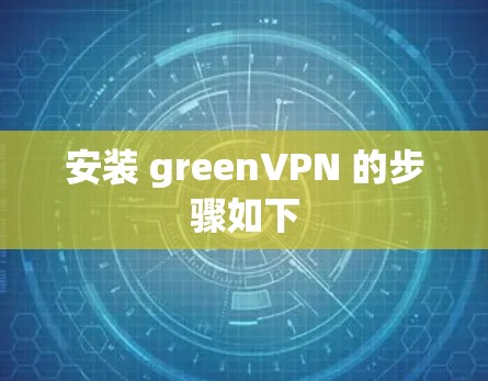 安装 greenVPN 的步骤如下